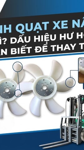 CÁNH QUẠT XE NÂNG LÀ GÌ? DẤU HIỆU HƯ HỎNG CẦN BIẾT ĐỂ THAY THẾ